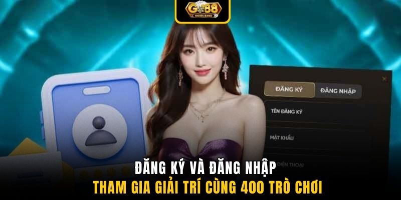Đăng ký và đăng nhập tham gia giải trí cùng 400 trò chơi