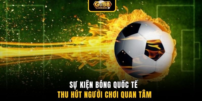 Sự kiện bóng quốc tế thu hút người chơi quan tâm