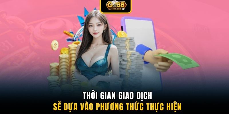Thời gian giao dịch sẽ dựa vào phương thức thực hiện