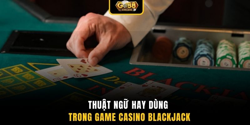 Thuật ngữ hay dùng trong Game Casino Blackjack 